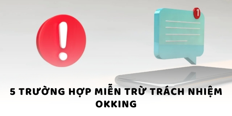 5 trường hợp miễn trừ trách nhiệm okking