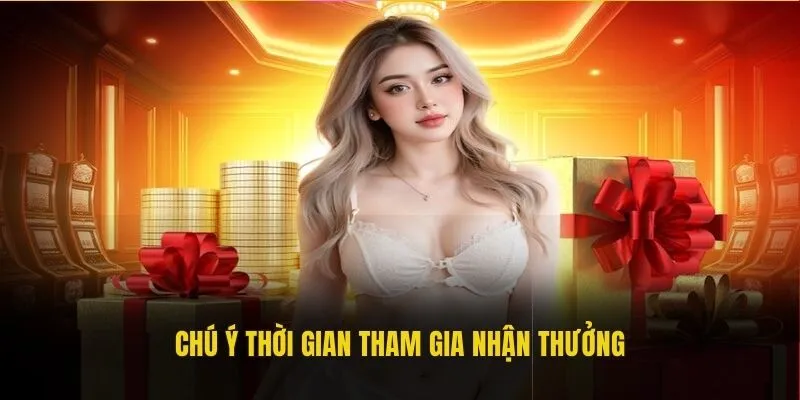 Chú ý thời gian tham gia nhận thưởng