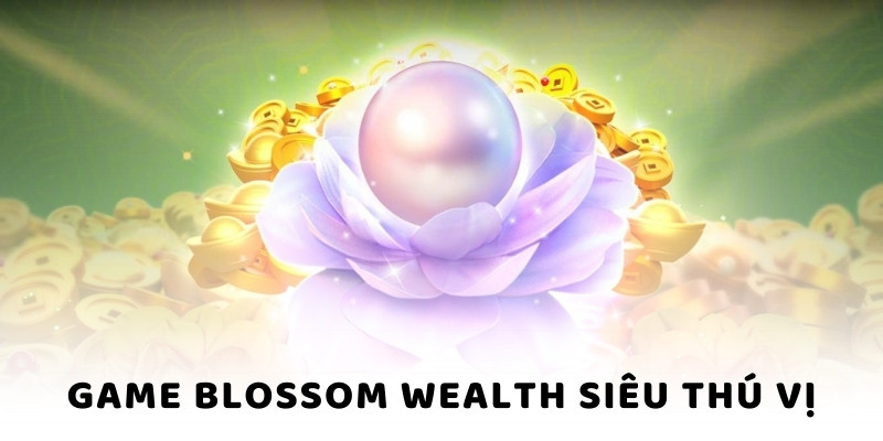 Game Blossom Wealth siêu thú vị