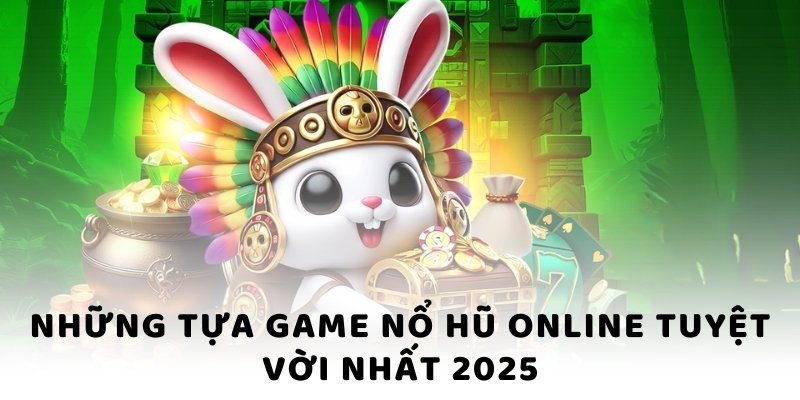 Những tựa game nổ hũ online tuyệt vời nhất 2025