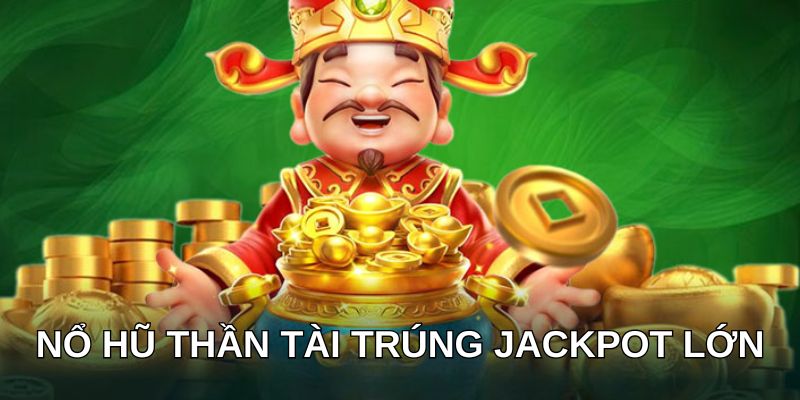 Nổ hũ thần tài trúng Jackpot lớn